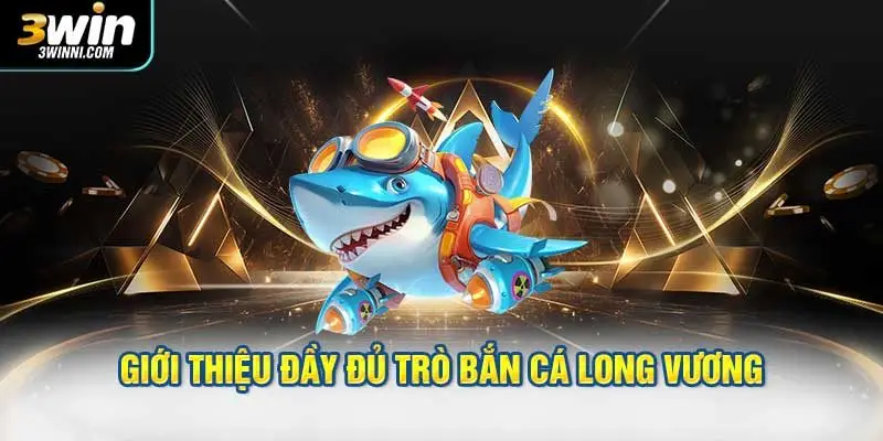 Giới thiệu đầy đủ trò bắn cá Long Vương