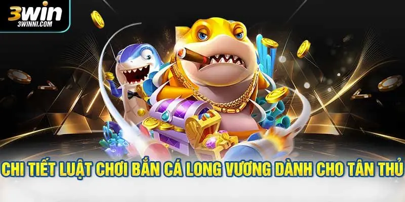 Chi tiết luật chơi bắn cá Long Vương dành cho tân thủ