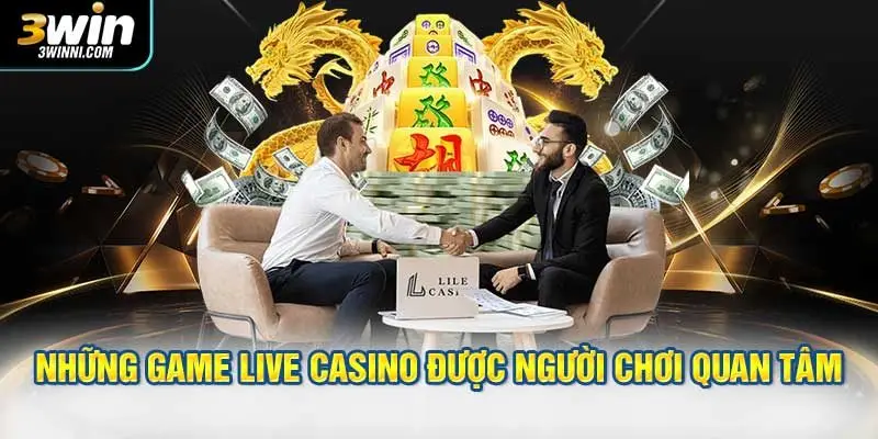 Những game live casino được người chơi quan tâm nhiều nhất