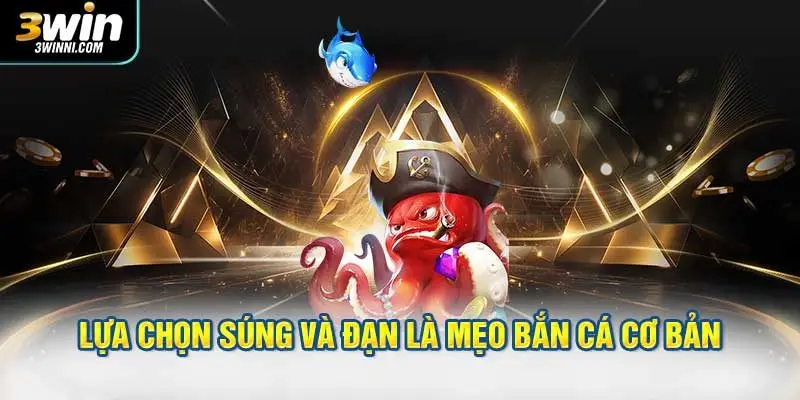 Lựa chọn súng và đạn là mẹo bắn cá cơ bản nhưng quan trọng