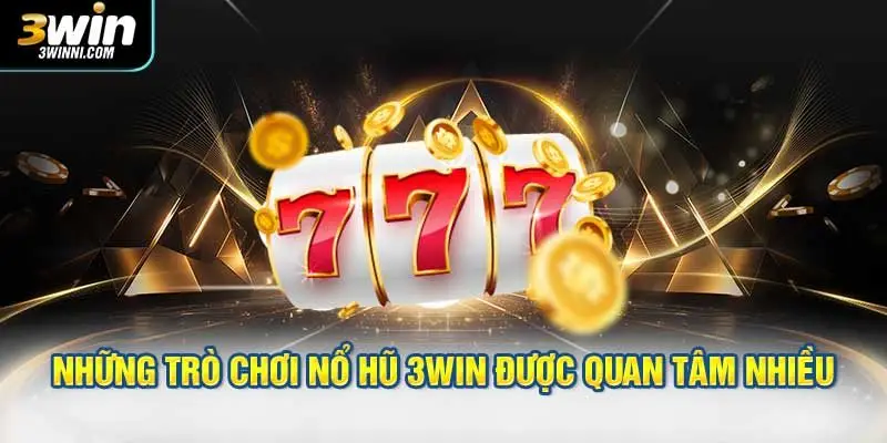 Những trò chơi nổ hũ 3WIN được quan tâm nhiều hiện nay