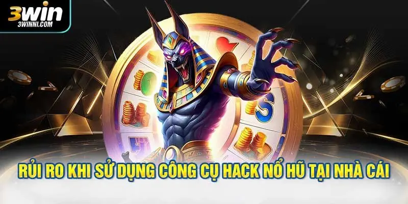 Những rủi ro khi sử dụng công cụ hack nổ hũ tại nhà cái