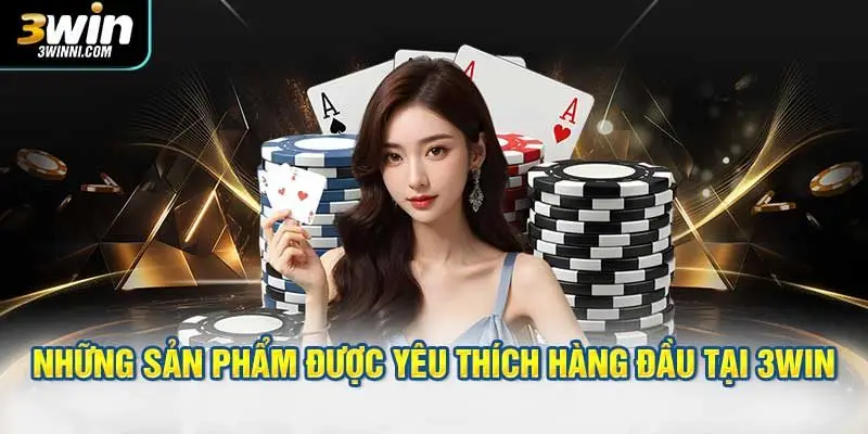 Những sản phẩm được yêu thích hàng đầu tại 3WIN
