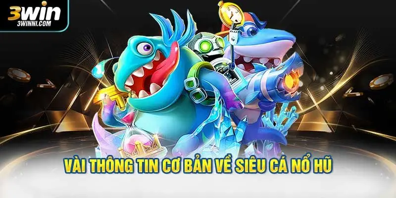 Vài thông tin cơ bản về siêu cá nổ hũ